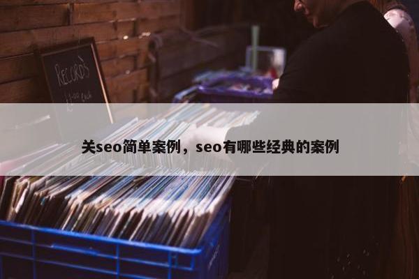 关seo简单案例，seo有哪些经典的案例