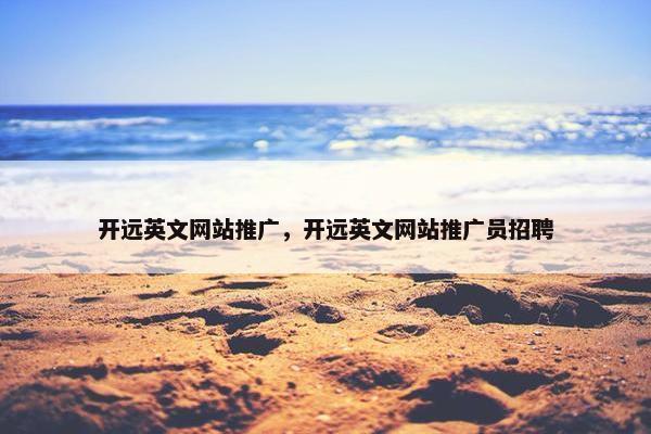 开远英文网站推广，开远英文网站推广员招聘