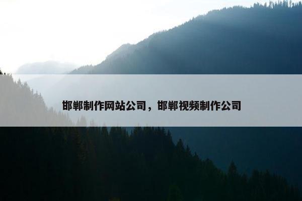 邯郸制作网站公司，邯郸视频制作公司