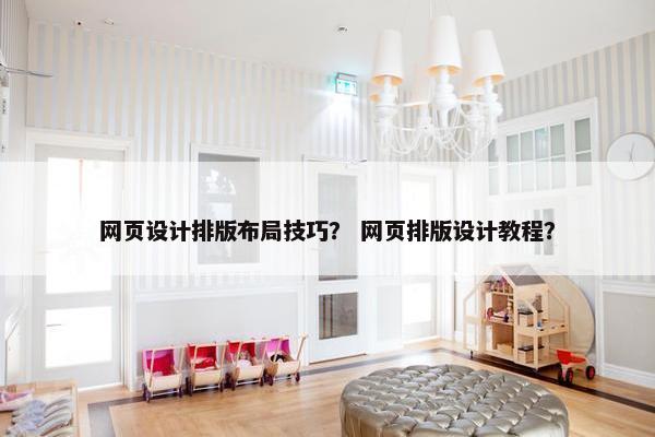网页设计排版布局技巧？ 网页排版设计教程？