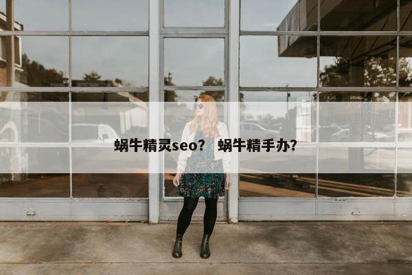 蜗牛精灵seo？ 蜗牛精手办？