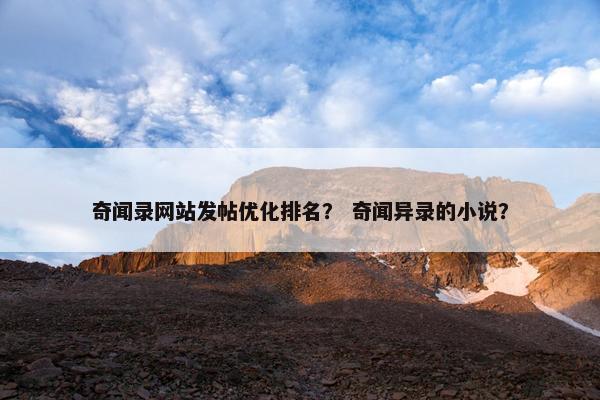 奇闻录网站发帖优化排名？ 奇闻异录的小说？