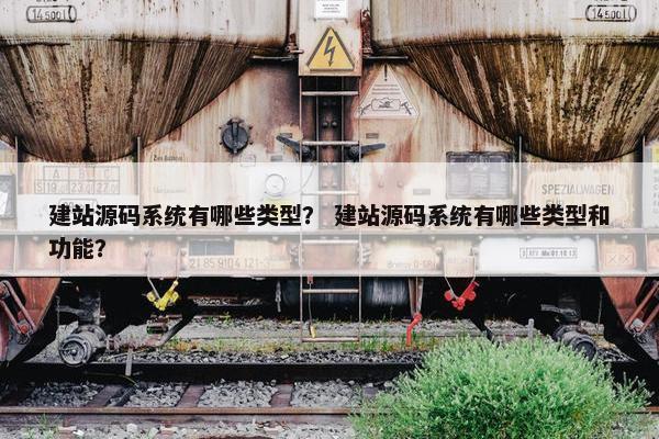 建站源码系统有哪些类型？ 建站源码系统有哪些类型和功能？