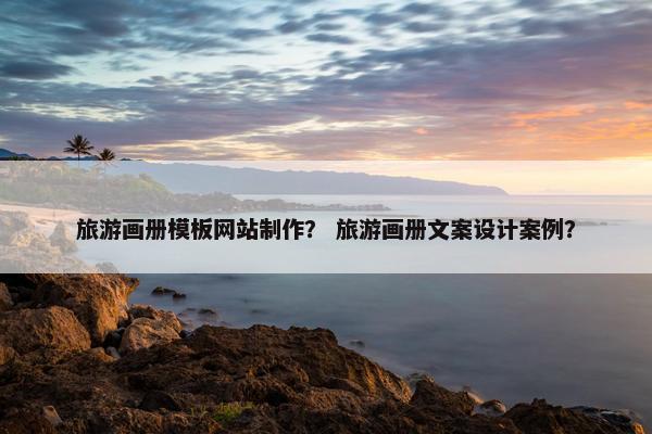 旅游画册模板网站制作？ 旅游画册文案设计案例？