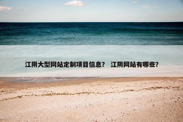 江阴大型网站定制项目信息？ 江阴网站有哪些？