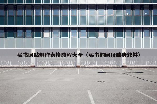 买书网站制作表格教程大全（买书的网址或者软件）