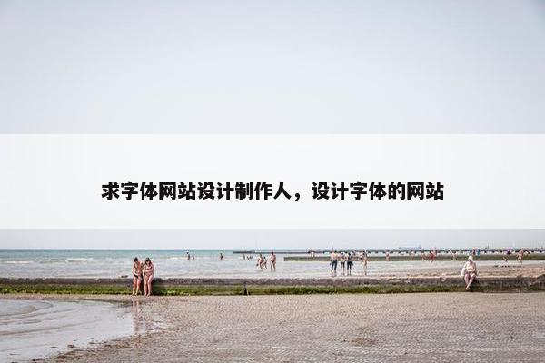 求字体网站设计制作人，设计字体的网站