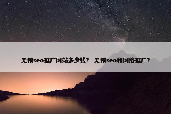 无锡seo推广网站多少钱？ 无锡seo和网络推广？
