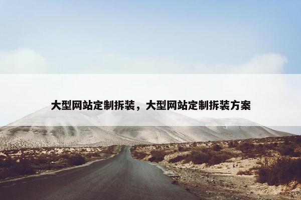 大型网站定制拆装，大型网站定制拆装方案