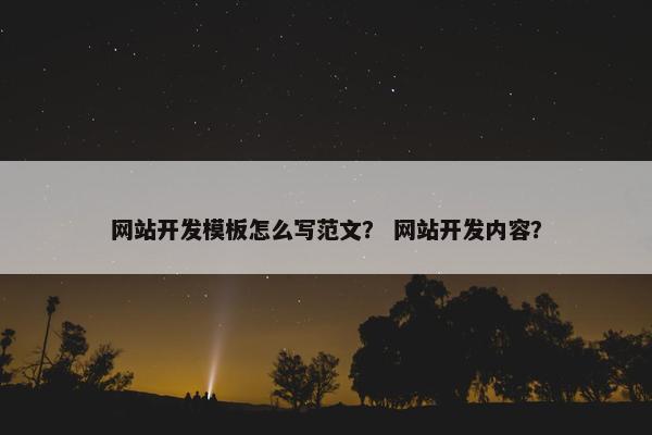 网站开发模板怎么写范文？ 网站开发内容？