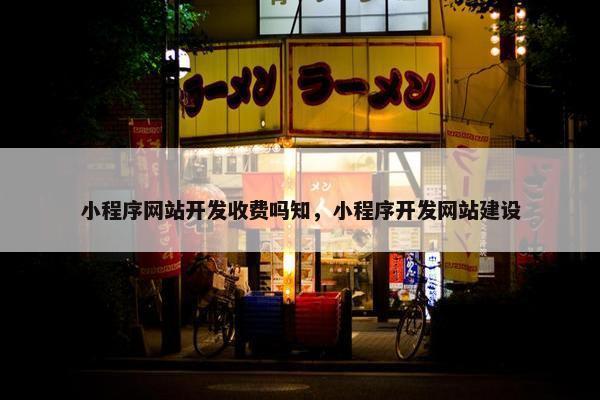 小程序网站开发收费吗知，小程序开发网站建设