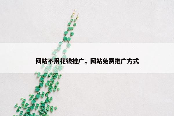 网站不用花钱推广，网站免费推广方式