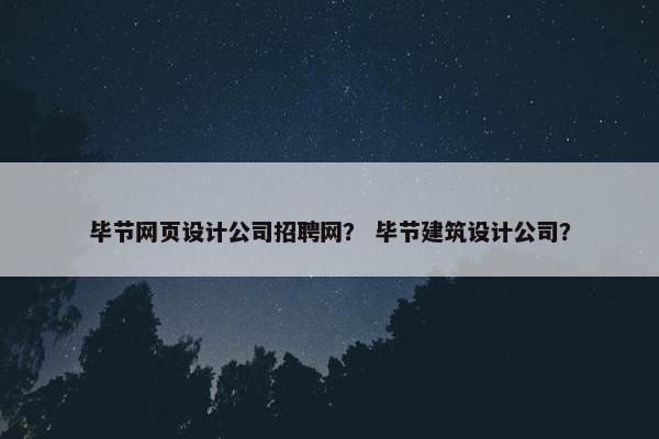 毕节网页设计公司招聘网？ 毕节建筑设计公司？