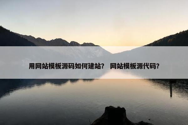 用网站模板源码如何建站？ 网站模板源代码？