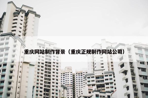 重庆网站制作背景（重庆正规制作网站公司）