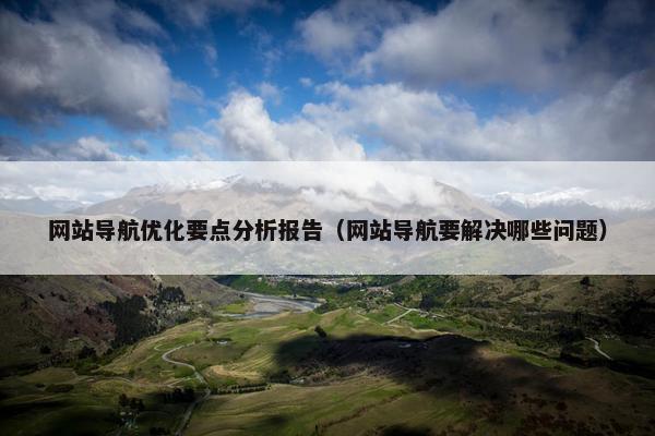 网站导航优化要点分析报告（网站导航要解决哪些问题）