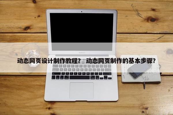 动态网页设计制作教程？ 动态网页制作的基本步骤？