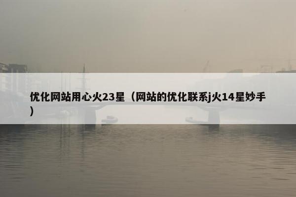 优化网站用心火23星（网站的优化联系j火14星妙手）