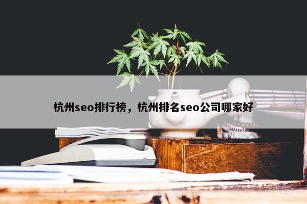 杭州seo排行榜，杭州排名seo公司哪家好