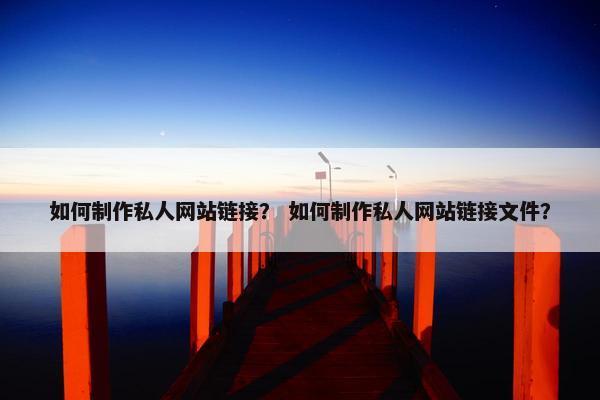 如何制作私人网站链接？ 如何制作私人网站链接文件？