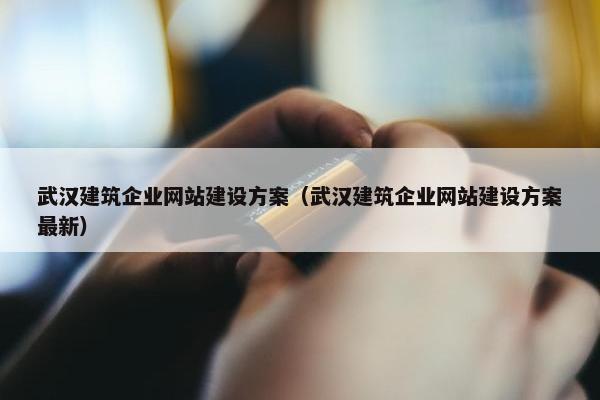 武汉建筑企业网站建设方案（武汉建筑企业网站建设方案最新）