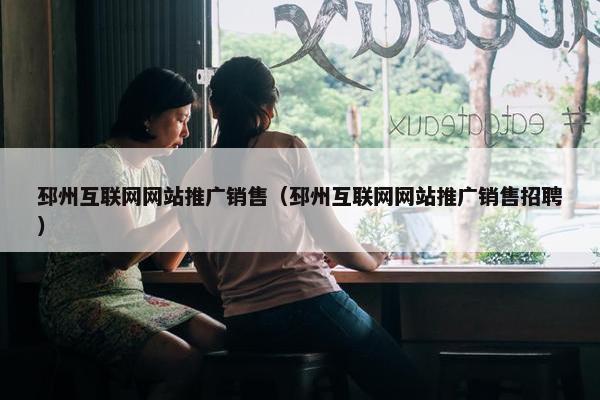 邳州互联网网站推广销售（邳州互联网网站推广销售招聘）