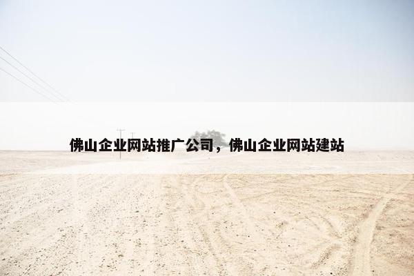 佛山企业网站推广公司，佛山企业网站建站