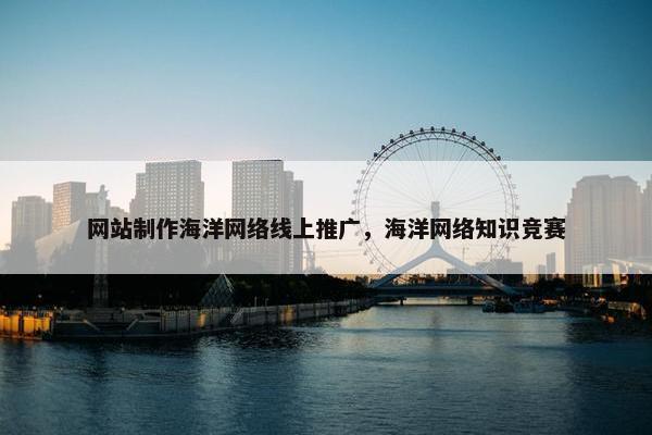 网站制作海洋网络线上推广，海洋网络知识竞赛