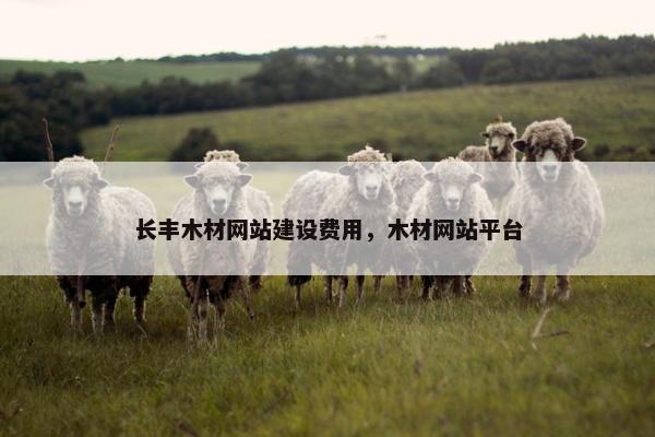 长丰木材网站建设费用，木材网站平台