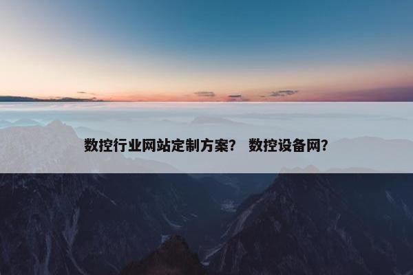 数控行业网站定制方案？ 数控设备网？