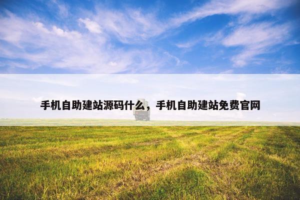 手机自助建站源码什么，手机自助建站免费官网
