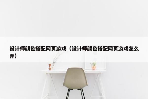 设计师颜色搭配网页游戏（设计师颜色搭配网页游戏怎么弄）