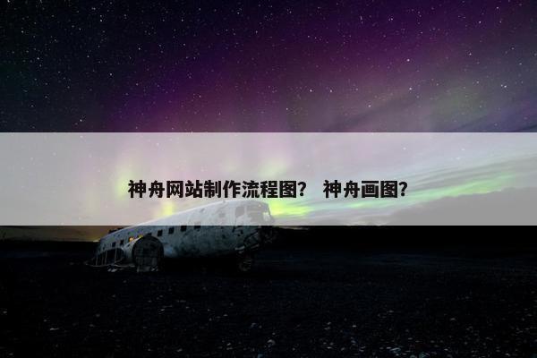 神舟网站制作流程图？ 神舟画图？