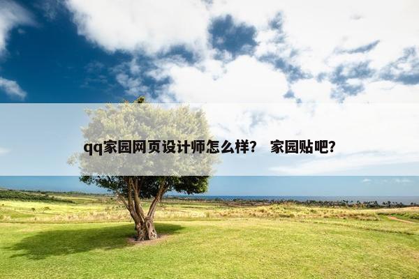 qq家园网页设计师怎么样？ 家园贴吧？