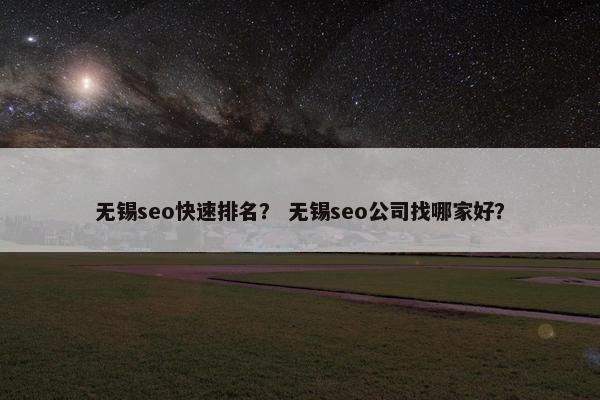 无锡seo快速排名？ 无锡seo公司找哪家好？