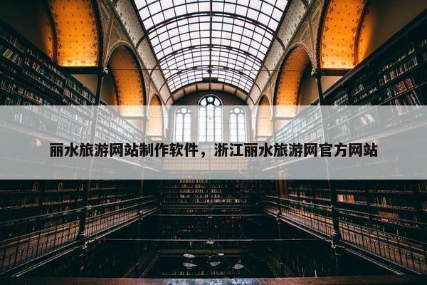 丽水旅游网站制作软件，浙江丽水旅游网官方网站