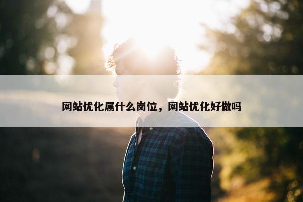网站优化属什么岗位，网站优化好做吗