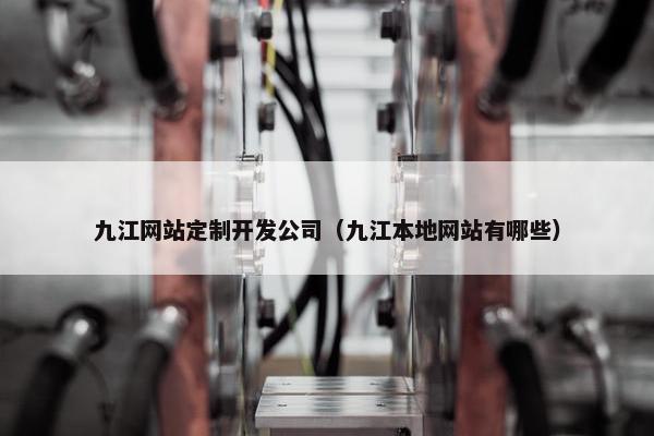 九江网站定制开发公司（九江本地网站有哪些）