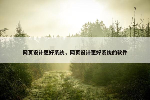 网页设计更好系统，网页设计更好系统的软件