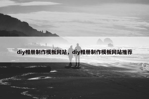 diy相册制作模板网站，diy相册制作模板网站推荐
