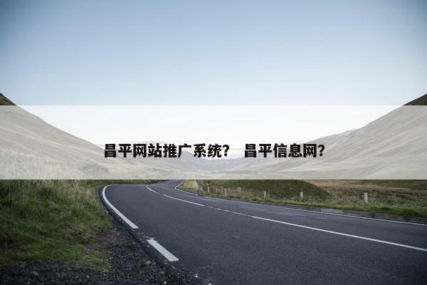 昌平网站推广系统？ 昌平信息网？