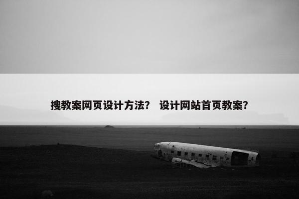 搜教案网页设计方法？ 设计网站首页教案？