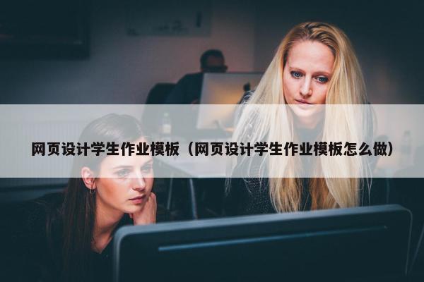 网页设计学生作业模板（网页设计学生作业模板怎么做）