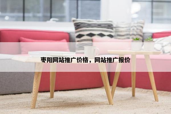 枣阳网站推广价格，网站推广报价