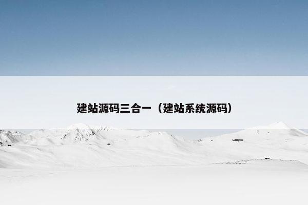 建站源码三合一（建站系统源码）