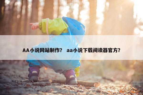 AA小说网站制作？ aa小说下载阅读器官方？