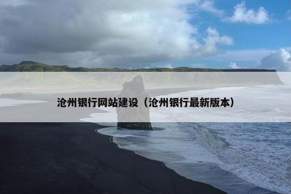 沧州银行网站建设（沧州银行最新版本）