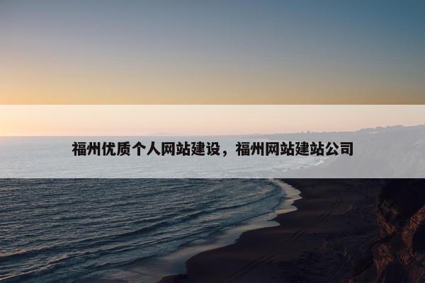 福州优质个人网站建设，福州网站建站公司