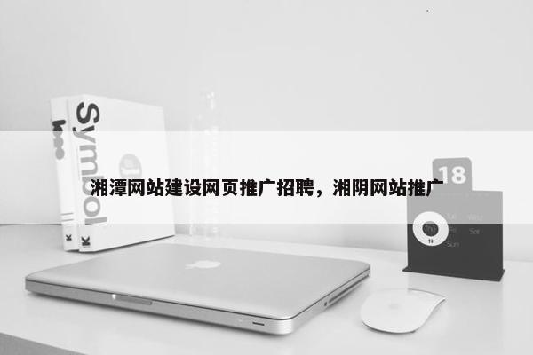 湘潭网站建设网页推广招聘，湘阴网站推广