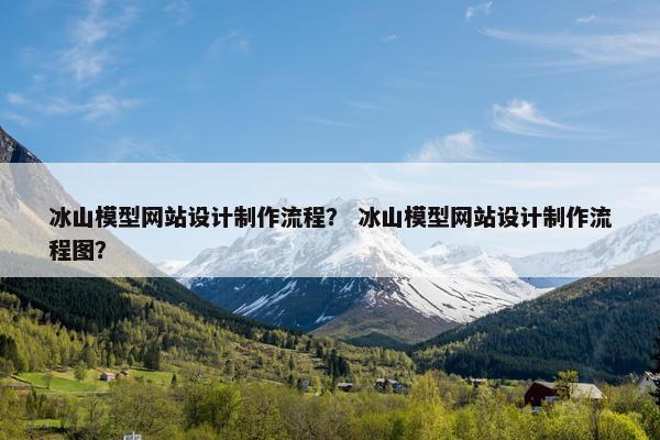 冰山模型网站设计制作流程？ 冰山模型网站设计制作流程图？